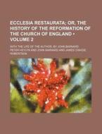 Ecclesia Restaurata (volume 2 ); Or, The History Of The Reformation Of The Church Of England. With The Life Of The Author, By John Barnard di Peter Heylyn edito da General Books Llc