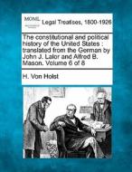 The Constitutional And Political History Of The United States : Translated From The German By John J. Lalor And Alfred B. Mason. Volume 6 Of 8 di H. Von Holst edito da Gale, Making Of Modern Law