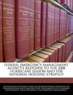 Federal Emergency Management Agency\'s Response To The 2008 Hurricane Season And The National Housing Strategy edito da Bibliogov