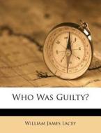 Who Was Guilty? di William James Lacey edito da Nabu Press