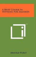 A Brief Course in Hypnosis for Salesmen di Arnold Furst edito da Literary Licensing, LLC