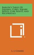 Barlow's Tables of Squares, Cubes, Square Roots, Cube Roots, and Reciprocals edito da Literary Licensing, LLC