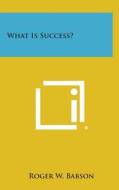 What Is Success? di Roger W. Babson edito da Literary Licensing, LLC