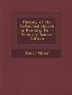 History of the Reformed Church in Reading, Pa. di Daniel Miller edito da Nabu Press
