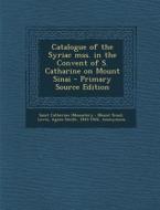 Catalogue of the Syriac Mss. in the Convent of S. Catharine on Mount Sinai di Saint Catherine, Agnes Smith Lewis, J. Rendel 1852-1941 Harris edito da Nabu Press