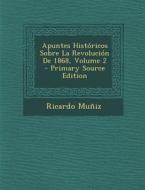 Apuntes Historicos Sobre La Revolucion de 1868, Volume 2 di Ricardo Muniz edito da Nabu Press