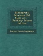 Bibliografia Mexicana del Siglo XVI. di Joaquin Garcia Icazbalceta edito da Nabu Press