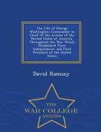 The Life Of George Washington di David Ramsay edito da War College Series
