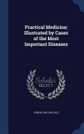 Practical Medicine; Illustrated By Cases Of The Most Important Diseases di John M 1819-1862 Galt edito da Sagwan Press