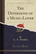 The Diversions Of A Music-lover (classic Reprint) di C L Graves edito da Forgotten Books