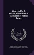 Views In North Britain, Illustrative Of The Works Of Robert Burns di James Sargant Storer, John Greig, Vernor and Hood Bkp Cu-Banc edito da Palala Press