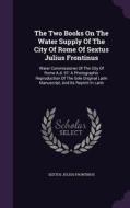 The Two Books On The Water Supply Of The City Of Rome Of Sextus Julius Frontinus di Sextus Julius Frontinus edito da Palala Press