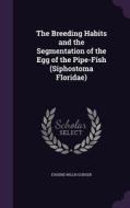 The Breeding Habits And The Segmentation Of The Egg Of The Pipe-fish (siphostoma Floridae) di Eugene Willis Gudger edito da Palala Press