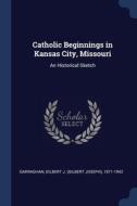 Catholic Beginnings In Kansas City, Miss di GILBERT J GARRAGHAN edito da Lightning Source Uk Ltd