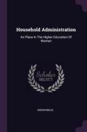 Household Administration: Its Place in the Higher Education of Women di Anonymous edito da CHIZINE PUBN