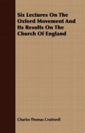Six Lectures On The Oxford Movement And Its Results On The Church Of England di Charles Thomas Cruttwell edito da Thorndike Press
