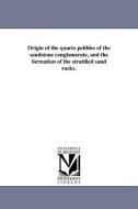 Origin of the Quartz Pebbles of the Sandstone Conglomerate, and the Formation of the Stratified Sand Rocks. di Jehu Brainard edito da UNIV OF MICHIGAN PR