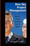 Blue Sky Project Management: How 21st Century Innovation Gets to Market di John Maculley edito da Booksurge Publishing
