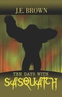 Ten Days With Sasquatch di J E Brown edito da America Star Books