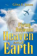 Flying Between Heaven & Earth di Gina E. Jones edito da Xlibris