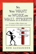 So, You Want To Work On Wall Street? di Bob Alexander edito da Xlibris