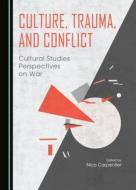 Culture, Trauma, And Conflict: Cultural Studies Perspectives On War edito da Cambridge Scholars Publishing