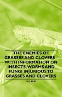The Enemies of Grasses and Clovers - With Information on Insects, Worms and Fungi Injurious to Grasses and Clovers di W. J. Beal edito da Herzberg Press