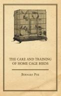 The Care and Training of Home Cage Birds di Bernard Poe edito da Myers Press