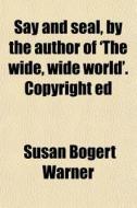 Say And Seal, By The Author Of 'the Wide di Susan Bogert Warner edito da General Books