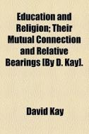 Education And Religion; Their Mutual Connection And Relative Bearings [by D. Kay]. di David Kay edito da General Books Llc