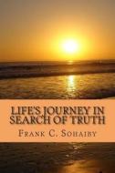 Life's Journey in Search of Truth di MR Frank C. Sohaiby edito da Createspace