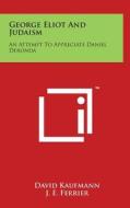 George Eliot and Judaism: An Attempt to Appreciate Daniel Deronda di David Kaufmann edito da Literary Licensing, LLC