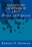 Essays on Northrop Frye: Word and Spirit di Robert D. Denham edito da Createspace