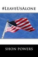 #Leaveusalone: Or, Everybody Else Gets to Issue a Political Manifesto, Why Can't I? di Shon Powers edito da Createspace