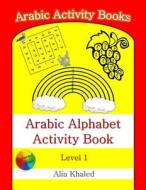 Arabic Alphabet Activity Book: Level 1 di Alia Khaled edito da Createspace