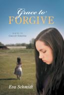 Grace to Forgive di Eva Schmidt edito da FriesenPress