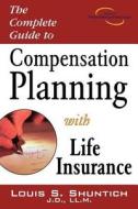 The Complete Guide to Compensation Planning with Life Insurance di Louis S. Shuntich edito da MARKETPLACE BOOKS