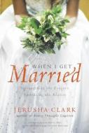 When I Get Married: Surrendering the Fantasy, Embracing the Reality di Jerusha Clark edito da NavPress Publishing Group