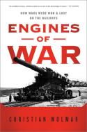 Engines of War: How Wars Were Won & Lost on the Railways di Christian Wolmar edito da PUBLICAFFAIRS