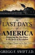 The Last Days of America: Preparing for Our Place in the Book of Revelation di Gregg F. Swift edito da Two Harbors Press