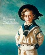 Painting Childhood di Emily Knight, Amy Orrock, Martin Postle, Jill Seaton edito da Paul Holberton Publishing