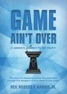 Game Ain't Over di Rev. Robert P. Harris Jr. edito da Booklocker.com, Inc.