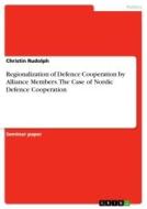 Regionalization of Defence Cooperation by Alliance Members. The Case of Nordic Defence Cooperation di Christin Rudolph edito da GRIN Verlag