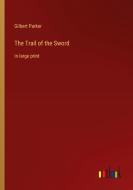 The Trail of the Sword di Gilbert Parker edito da Outlook Verlag
