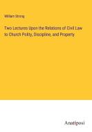 Two Lectures Upon the Relations of Civil Law to Church Polity, Discipline, and Property di William Strong edito da Anatiposi Verlag