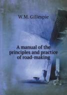 A Manual Of The Principles And Practice Of Road-making di W M Gillespie edito da Book On Demand Ltd.