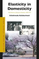 Elasticity in Domesticity: White Women in Rhodesian Zimbabwe, 1890-1979 di Ushehwedu Kufakurinani edito da BRILL ACADEMIC PUB