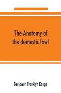 The anatomy of the domestic fowl di Benjamin Franklyn Kaupp edito da Alpha Editions
