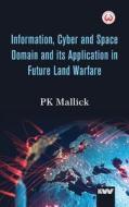 Information, Cyber and Space Domain and its Application in Future Land Warfare di Pk Mallick edito da K W Publishers Pvt Ltd
