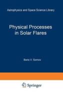 Physical Processes in Solar Flares di B. V. Somov edito da Springer Netherlands